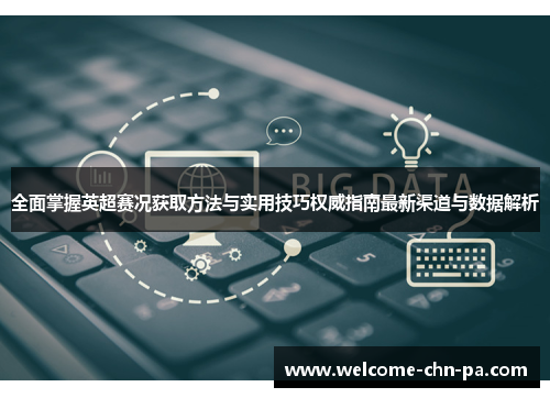 全面掌握英超赛况获取方法与实用技巧权威指南最新渠道与数据解析