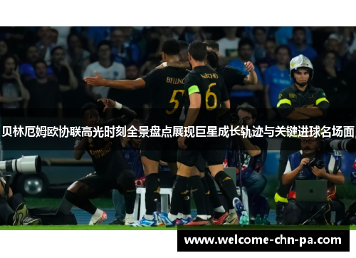 贝林厄姆欧协联高光时刻全景盘点展现巨星成长轨迹与关键进球名场面