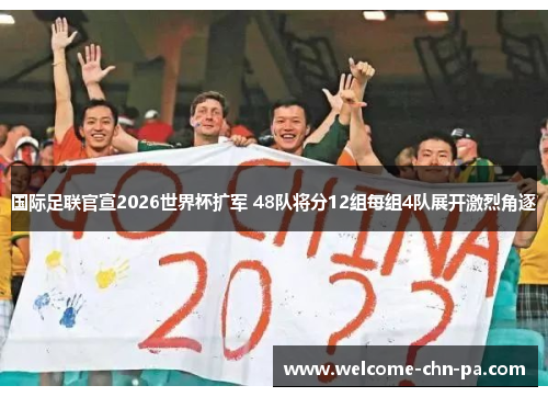 国际足联官宣2026世界杯扩军 48队将分12组每组4队展开激烈角逐 国际足联官宣2026世界杯扩军 48队将分12组每组4队展开激烈角逐