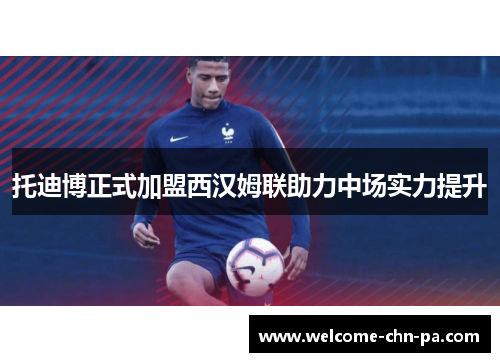 托迪博正式加盟西汉姆联助力中场实力提升