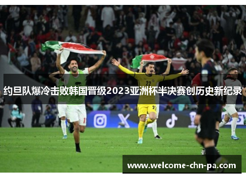 约旦队爆冷击败韩国晋级2023亚洲杯半决赛创历史新纪录