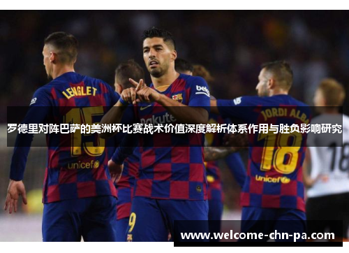 罗德里对阵巴萨的美洲杯比赛战术价值深度解析体系作用与胜负影响研究