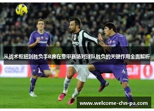 从战术枢纽到胜负手B席在意甲赛场对球队胜负的关键作用全面解析